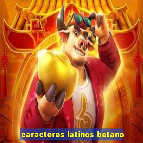 caracteres latinos betano